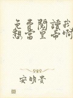 免费阅读我真没想当皇帝啊全文