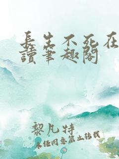 长生不死在线阅读笔趣阁