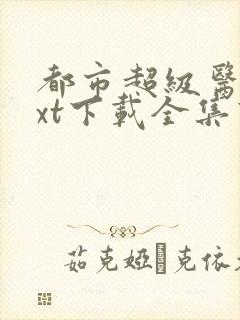都市超级医生txt下载全集下载