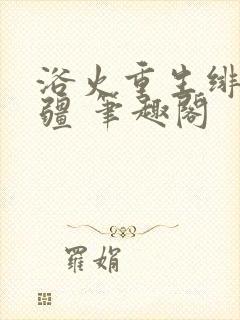 浴火重生绯色无疆 笔趣阁
