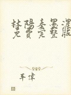 林阳秦墨浓小说免费完整版听书