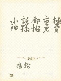 小说都市极品医神孙怡免费阅读