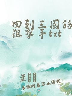 回到三国的特种狙击手txt