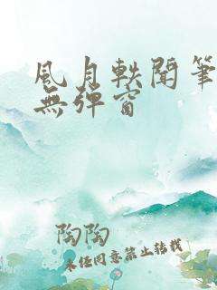 风月轶闻笔趣阁无弹窗