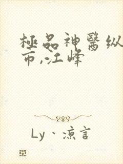 极品神医纵横都市,江峰