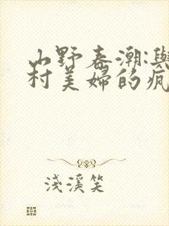 山野春潮:与乡村美妇的疯狂缠绵