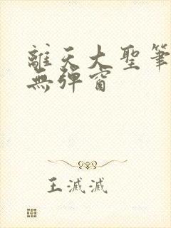 离天大圣笔趣阁无弹窗