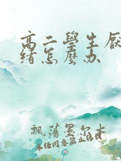 高二学生厌学情绪怎么办