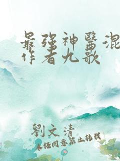 最强神医混都市作者九歌
