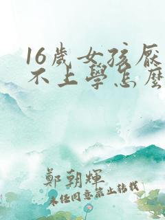 16岁女孩厌学不上学怎么办