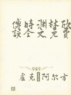 傅时渊林欣怡小说全文免费阅读