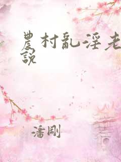 农村乱淫老妇小说