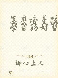 怎么培养孩子爱学习的好习惯