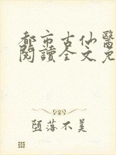 都市古仙医免费阅读全文免费阅读正版