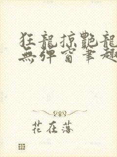 狂龙掠艳龙全文无弹窗笔趣阁
