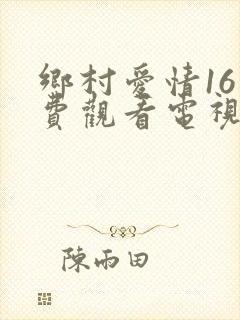 乡村爱情16免费观看电视剧全集在线观看