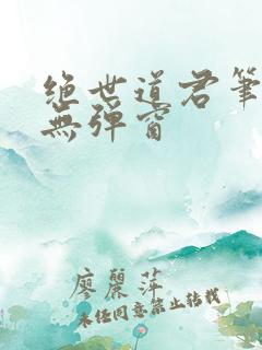 绝世道君笔趣阁无弹窗