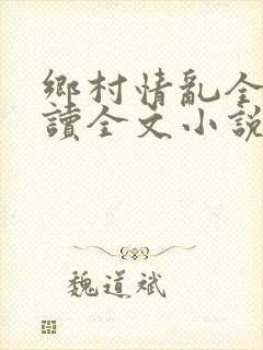 乡村情乱全集阅读全文小说