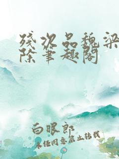 残次品魏梁无删除笔趣阁