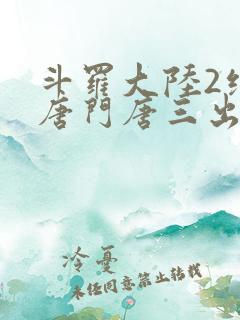 斗罗大陆2绝世唐门唐三出场集数
