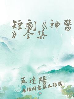 短剧《神医狂龙》全集