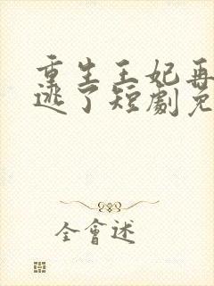 重生王妃再也不逃了短剧免费观看