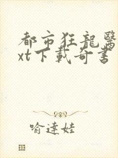 都市狂龙医仙txt下载奇书
