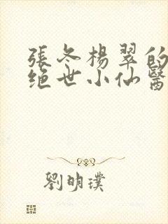 张冬杨翠的小说绝世小仙医