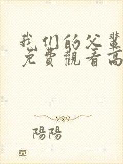 我们的父辈全集免费观看高清无删减版完整版