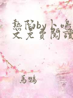 热陷by卜鸣全文免费阅读笔趣阁小说