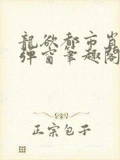 龙欲都市肖枫无弹窗笔趣阁