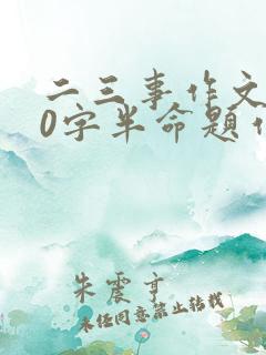 二三事作文600字半命题作文