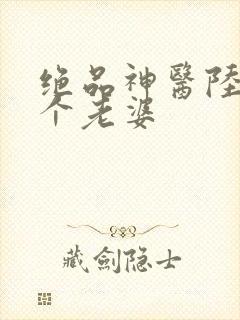绝品神医陆逸几个老婆