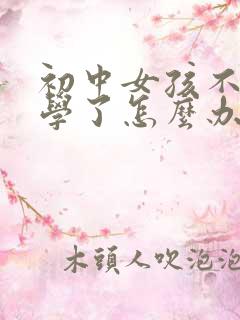 初中女孩不想上学了怎么办