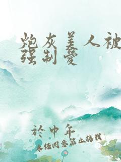 炮灰美人被疯批强制爱