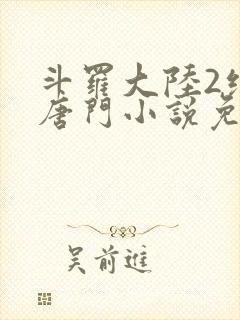斗罗大陆2绝世唐门小说免费无弹窗
