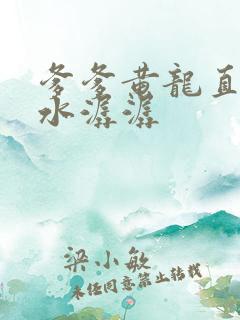 爹爹黄龙直捣溪水潺潺