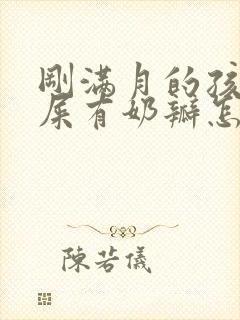 刚满月的孩子拉屎有奶瓣怎么回事