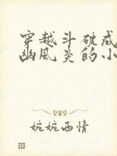 穿越斗破成为九幽风炎的小说