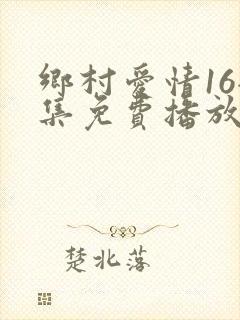 乡村爱情16全集免费播放40集