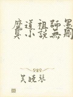 魔道祖师墨香铜臭小说无删减版