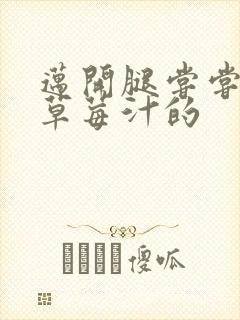 迈开腿尝尝你的草莓汁的