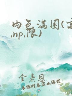 肉色满园(高h,np,限)
