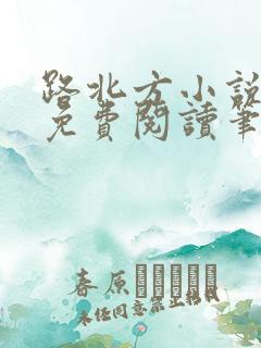 路北方小说全文免费阅读笔趣阁
