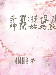 斗罗:从俘获女神开始无敌下载txt