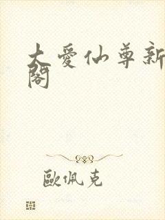 大爱仙尊新笔趣阁
