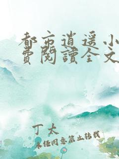都市逍遥小说免费阅读全文