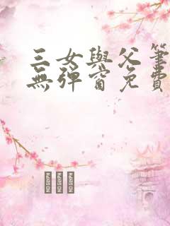 三女与父笔趣阁无弹窗免费阅读