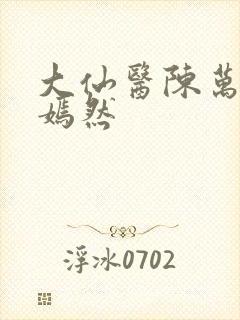 大仙医陈万里唐嫣然