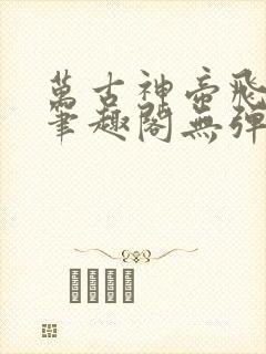 万古神帝飞天鱼笔趣阁无弹